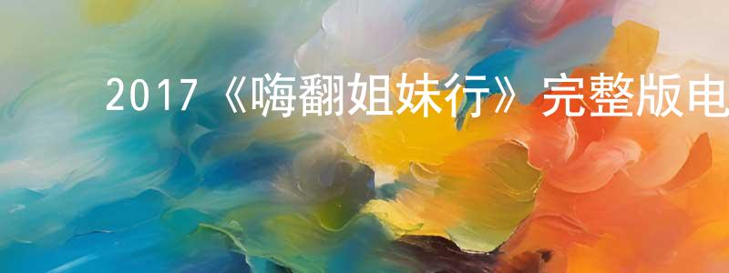 常昭的动漫综艺大全,2017《嗨翻姐妹行》完整版电影/在线观看/百度云-美剧天堂